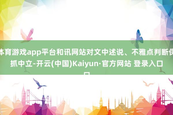 体育游戏app平台和讯网站对文中述说、不雅点判断保抓中立-开云(中国)Kaiyun·官方网站 登录入口