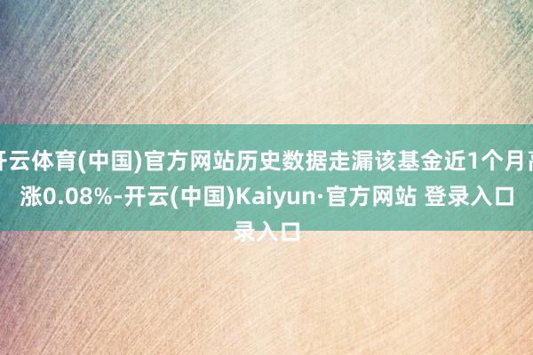 开云体育(中国)官方网站历史数据走漏该基金近1个月高涨0.08%-开云(中国)Kaiyun·官方网站 登录入口