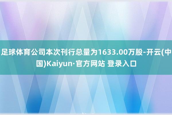 足球体育公司本次刊行总量为1633.00万股-开云(中国)Kaiyun·官方网站 登录入口