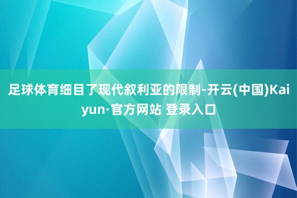 足球体育细目了现代叙利亚的限制-开云(中国)Kaiyun·官方网站 登录入口