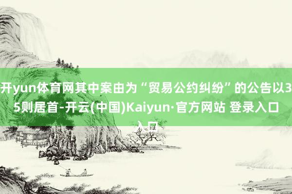 开yun体育网其中案由为“贸易公约纠纷”的公告以35则居首-开云(中国)Kaiyun·官方网站 登录入口