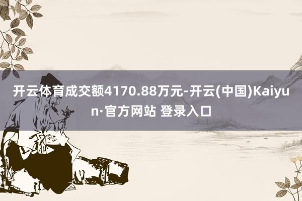 开云体育成交额4170.88万元-开云(中国)Kaiyun·官方网站 登录入口