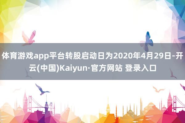 体育游戏app平台转股启动日为2020年4月29日-开云(中国)Kaiyun·官方网站 登录入口