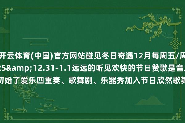 开云体育(中国)官方网站碰见冬日奇遇12月每周五/周六/周日12.24-12.25&12.31-1.1远远的听见欢快的节日赞歌是音乐会献艺初始了爱乐四重奏、歌舞剧、乐器秀加入节日欣然歌舞派对12.20/12.24-12.25（12:00/13:00/18:00/19:00）周末13:00-19:00(每个整点)小动物们穿上节日战胜初始了汜博的巡游举止来北广场和他们偶遇拍下可人指数超见识合照！12月