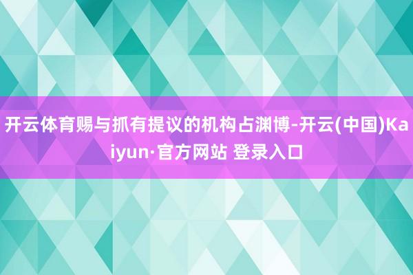 开云体育赐与抓有提议的机构占渊博-开云(中国)Kaiyun·官方网站 登录入口